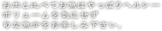 お肉と比べてお魚はやっぱりヘルシーボリュームを気にせず旬な魚介をお楽しみ下さい。