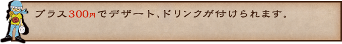 プラス300円でデザート、ドリンクが付けられます。