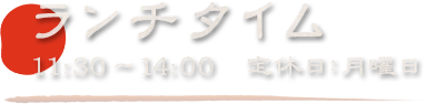 ランチタイム 11:30～14:00　定休日：月曜日