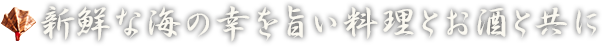 新鮮な海の幸を旨い料理とお酒と共に