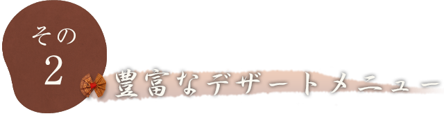 その2 豊富なデザートメニュー