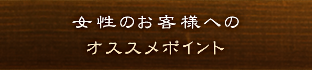 女性のお客様へのオススメポイント