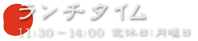 ランチタイム 11:30～14:00　定休日：月曜日