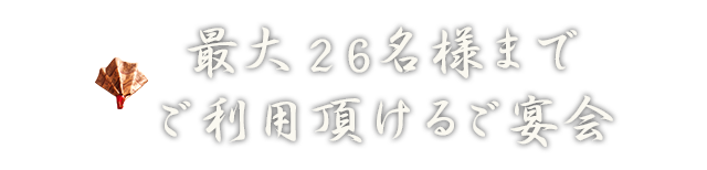 最大26名様までご利用頂けるご宴会